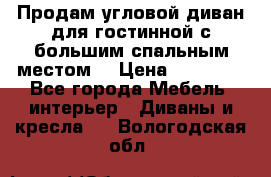 Продам угловой диван для гостинной с большим спальным местом  › Цена ­ 25 000 - Все города Мебель, интерьер » Диваны и кресла   . Вологодская обл.